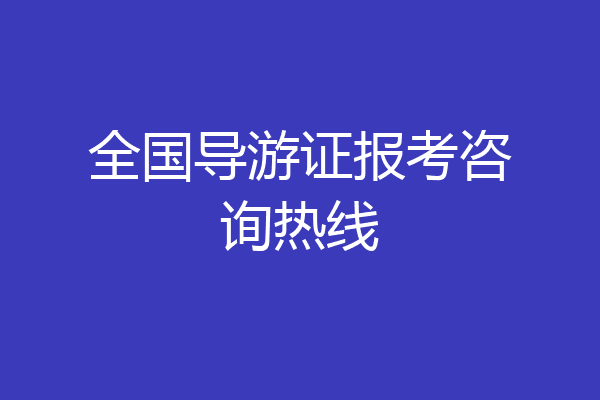 全国导游证报考咨询热线