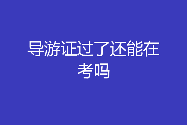 导游证过了还能在考吗
