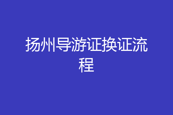 扬州导游证换证流程