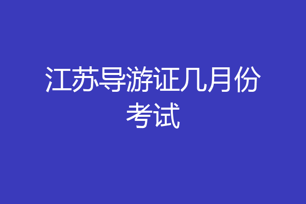 江苏导游证几月份考试