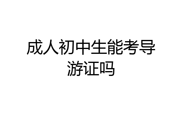 成人初中生能考导游证吗