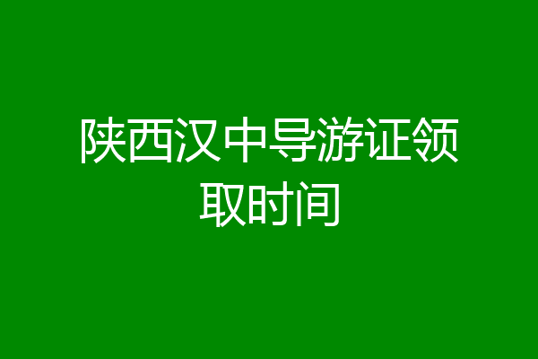 陕西汉中导游证领取时间