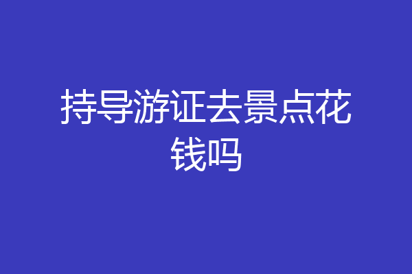 持导游证去景点花钱吗