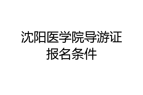 沈阳医学院导游证报名条件