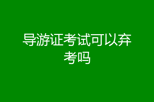 导游证考试可以弃考吗