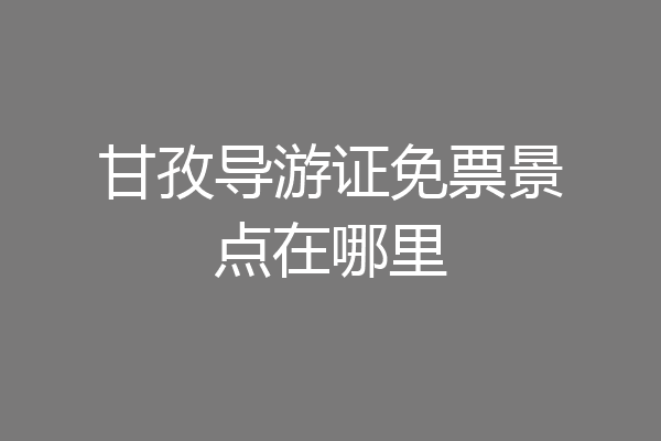 甘孜导游证免票景点在哪里