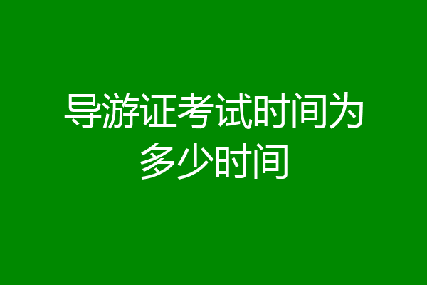 导游证考试时间为多少时间