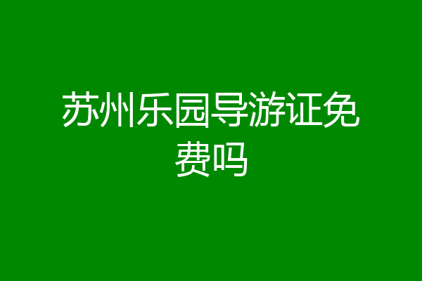 苏州乐园导游证免费吗