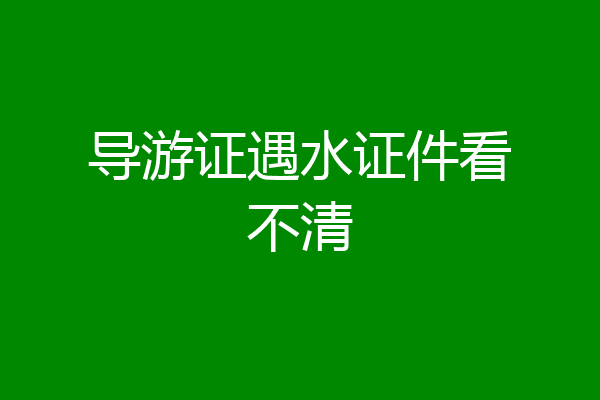 导游证遇水证件看不清