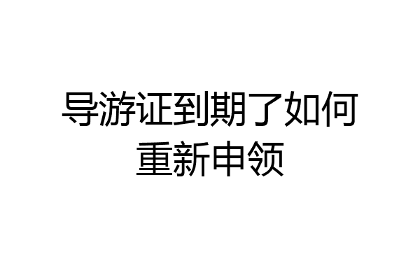 导游证到期了如何重新申领