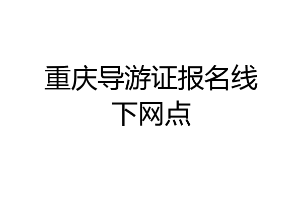 重庆导游证报名线下网点