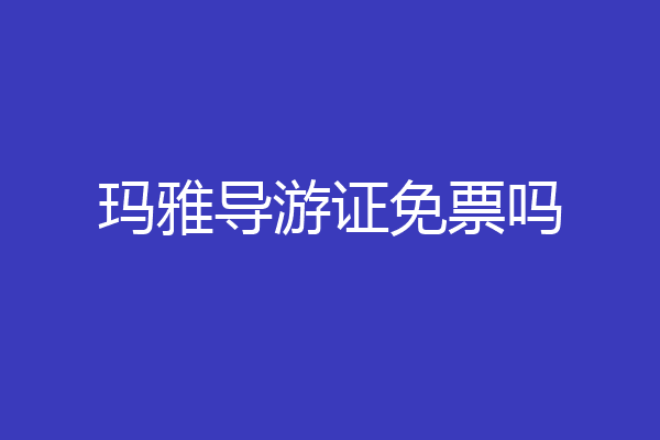 玛雅导游证免票吗