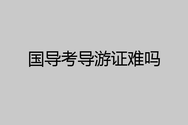 国导考导游证难吗