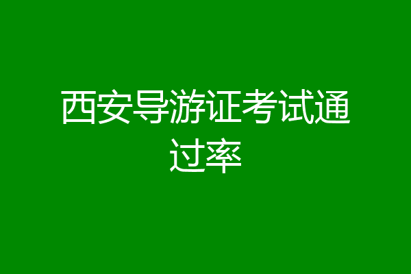 西安导游证考试通过率