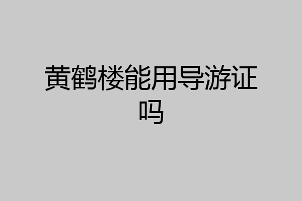 黄鹤楼能用导游证吗