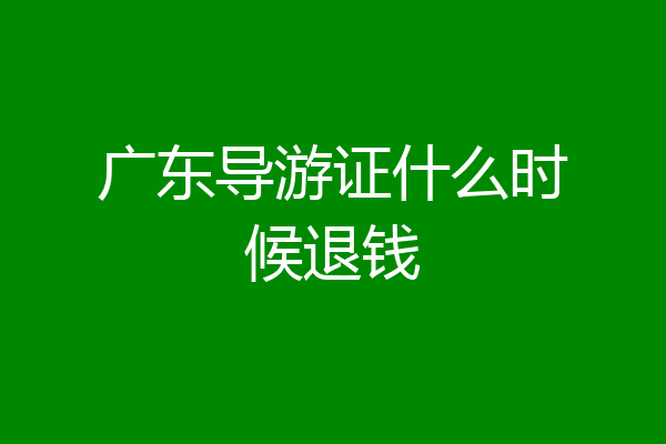 广东导游证什么时候退钱