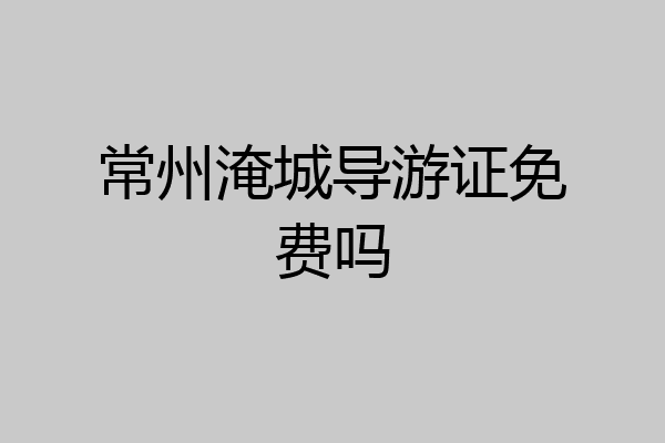 常州淹城导游证免费吗