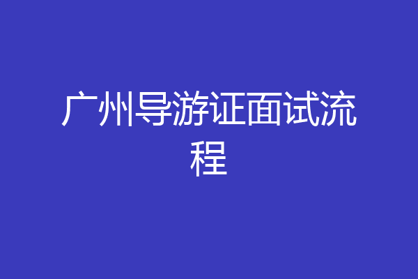 广州导游证面试流程