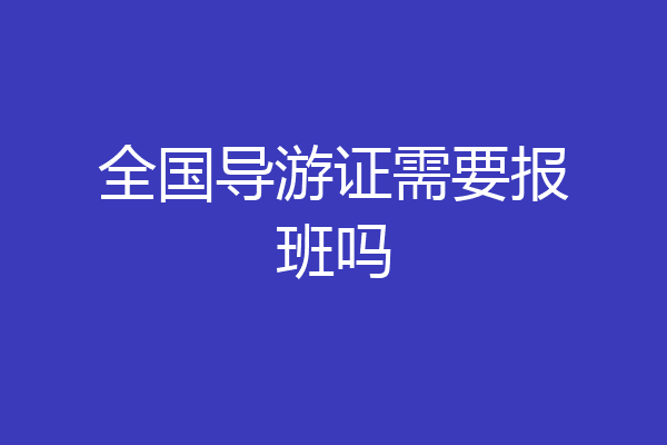 全国导游证需要报班吗