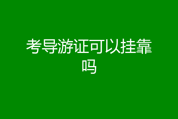考导游证可以挂靠吗