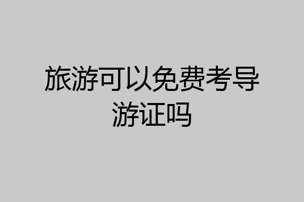 旅游可以免费考导游证吗