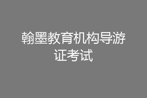 翰墨教育机构导游证考试