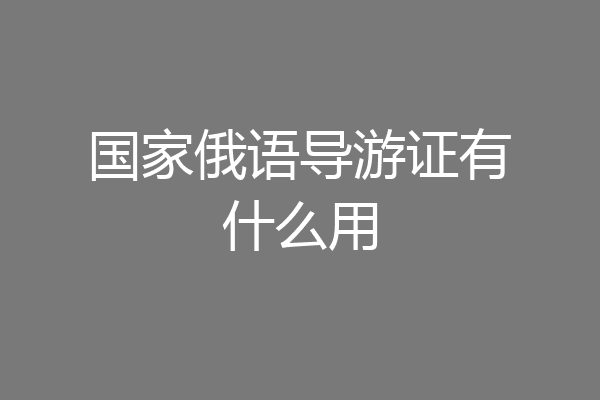 国家俄语导游证有什么用