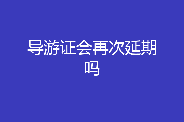 导游证会再次延期吗