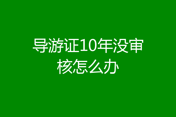 导游证10年没审核怎么办