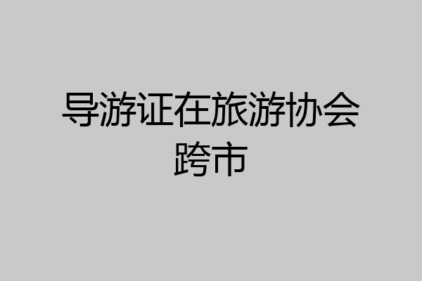 导游证在旅游协会跨市