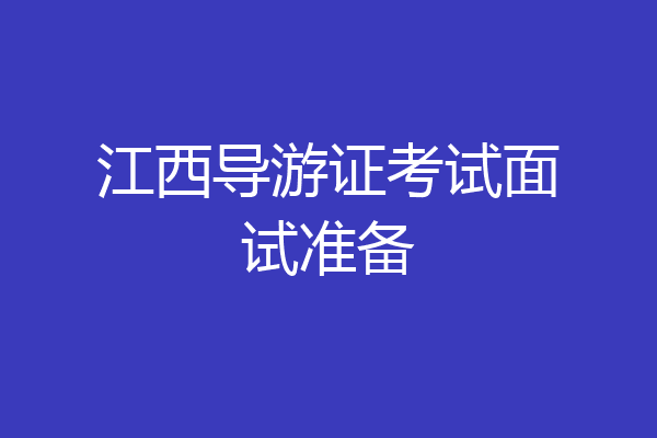 江西导游证考试面试准备