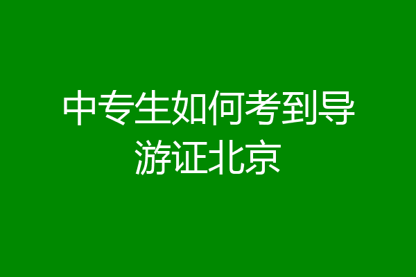 中专生如何考到导游证北京