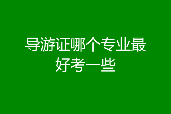 导游证哪个专业最好考一些