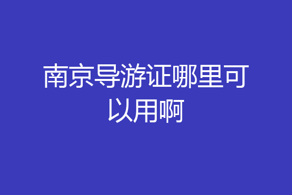 南京导游证哪里可以用啊