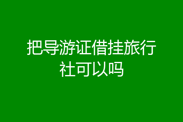 把导游证借挂旅行社可以吗