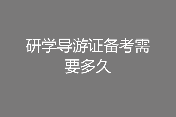 研学导游证备考需要多久