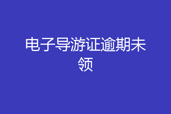 电子导游证逾期未领