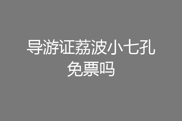 导游证荔波小七孔免票吗