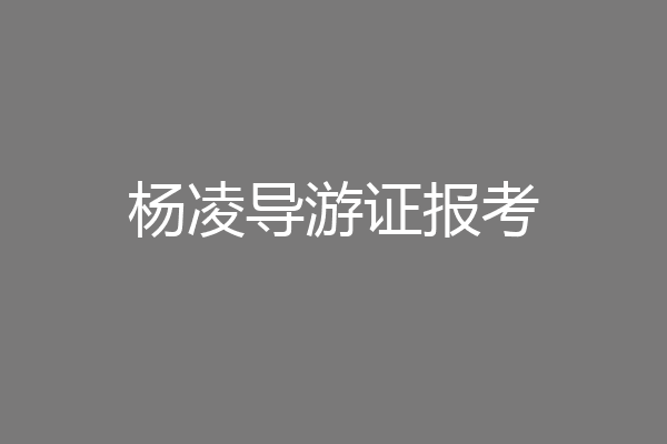 杨凌导游证报考
