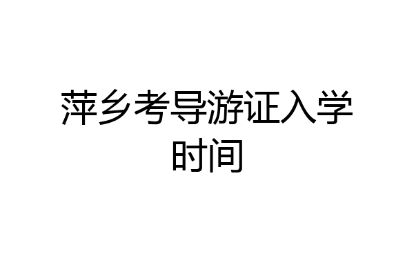 萍乡考导游证入学时间