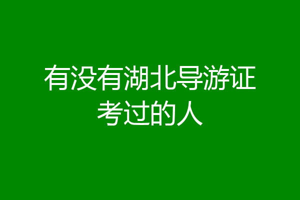 有没有湖北导游证考过的人