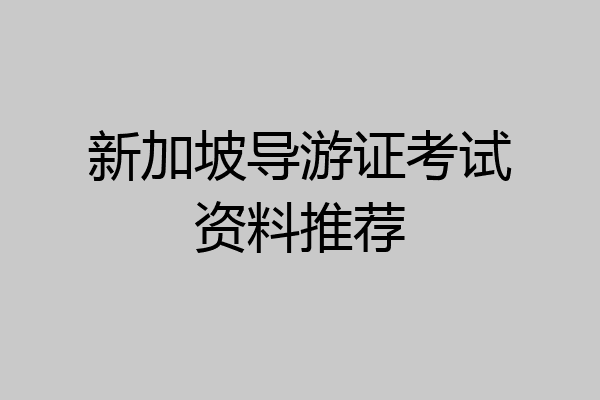 新加坡导游证考试资料推荐