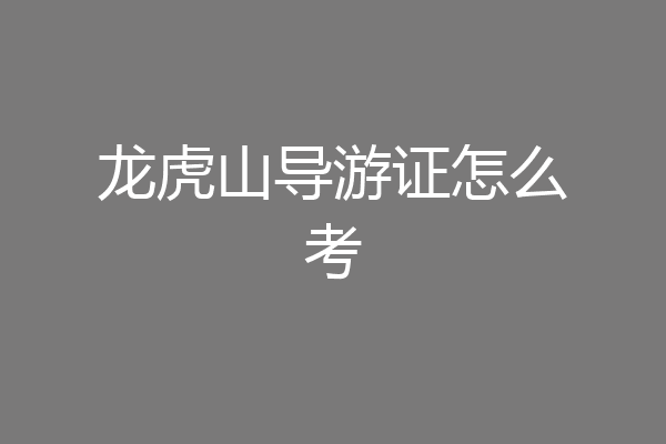 龙虎山导游证怎么考