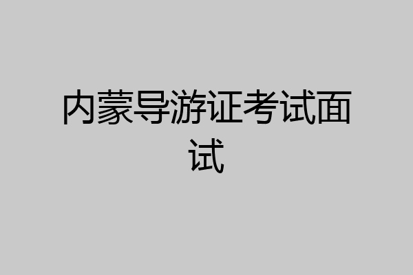 内蒙导游证考试面试