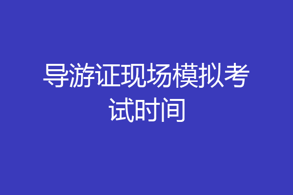 导游证现场模拟考试时间