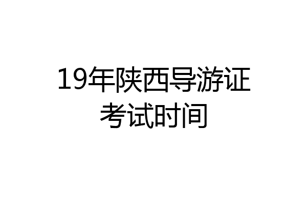 19年陕西导游证考试时间