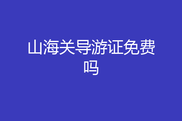 山海关导游证免费吗