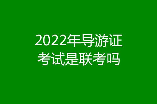 2022年导游证考试是联考吗