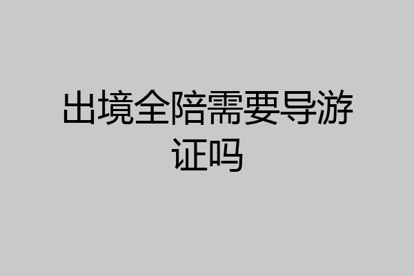 出境全陪需要导游证吗