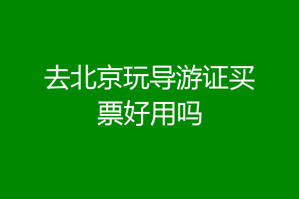 去北京玩导游证买票好用吗